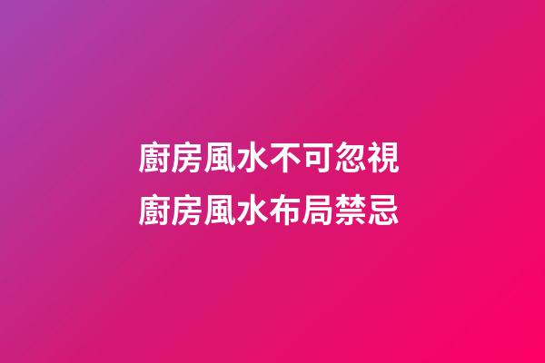 廚房風水不可忽視 廚房風水布局禁忌